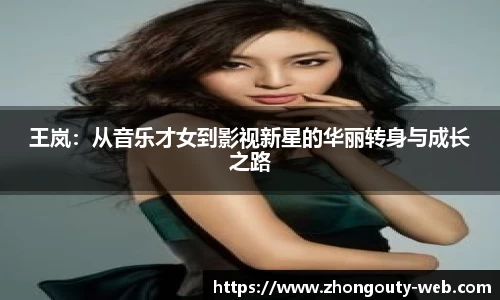 王岚：从音乐才女到影视新星的华丽转身与成长之路