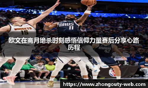 欧文在斋月绝杀时刻感悟信仰力量赛后分享心路历程